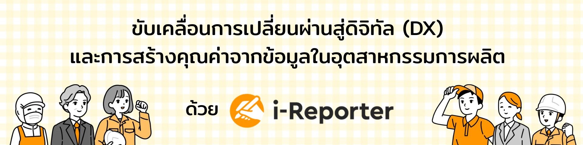 ขับเคลื่อนการเปลี่ยนผ่านสู่ดิจิทัล (DX) และการสร้างคุณค่าจากข้อมูลในอุตสาหกรรมการผลิตด้วย i-Reporter